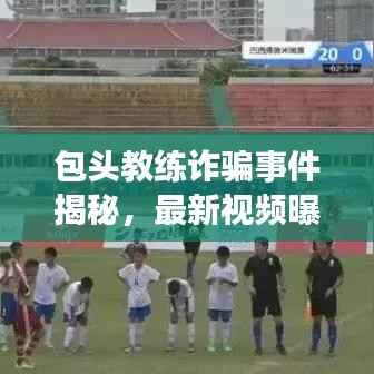 包头教练诈骗事件揭秘，最新视频曝光，真相与防范策略全解析