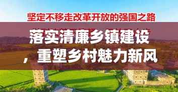 落实清廉乡镇建设，重塑乡村魅力新风貌