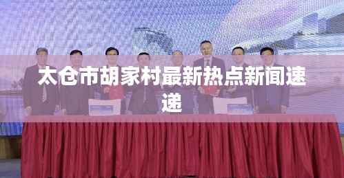 太仓市胡家村最新热点新闻速递