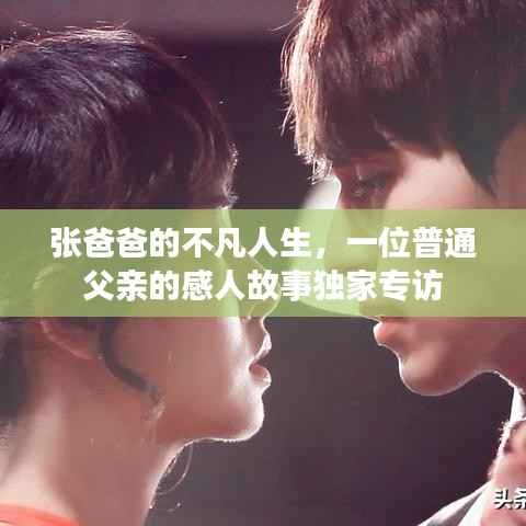 张爸爸的不凡人生，一位普通父亲的感人故事独家专访