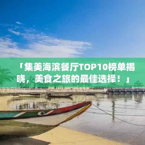 「集美海滨餐厅TOP10榜单揭晓，美食之旅的最佳选择！」