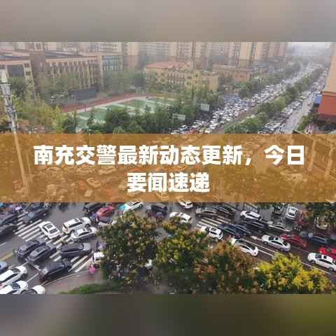 南充交警最新动态更新，今日要闻速递