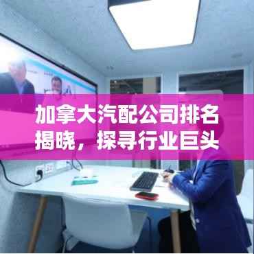 加拿大汽配公司排名揭晓，探寻行业巨头，权威榜单不容错过！