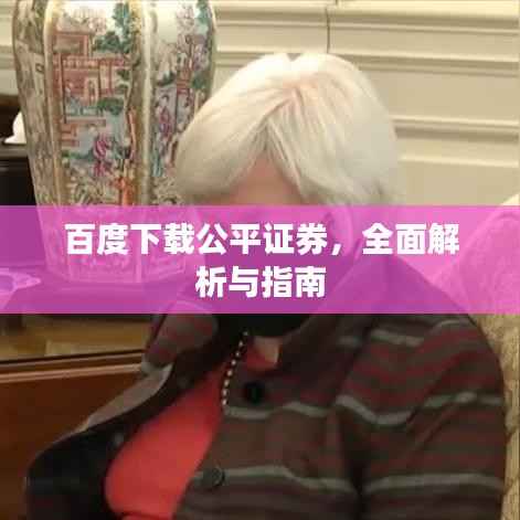 百度下载公平证券，全面解析与指南