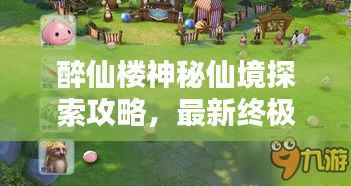 醉仙楼神秘仙境探索攻略，最新终极指南！