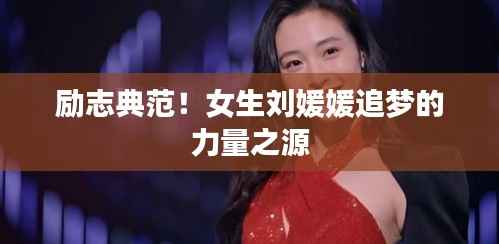 励志典范！女生刘媛媛追梦的力量之源