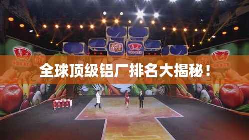 全球顶级铝厂排名大揭秘！