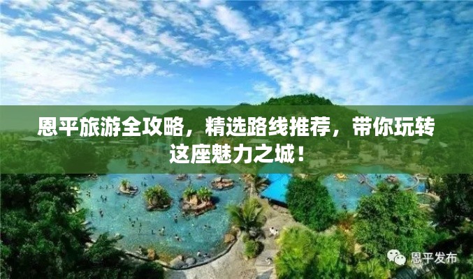 恩平旅游全攻略，精选路线推荐，带你玩转这座魅力之城！