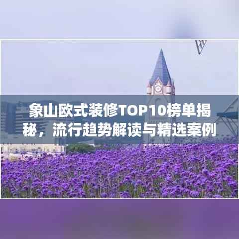 象山欧式装修TOP10榜单揭秘，流行趋势解读与精选案例展示