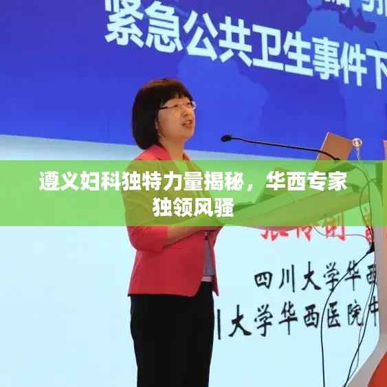 遵义妇科独特力量揭秘，华西专家独领风骚