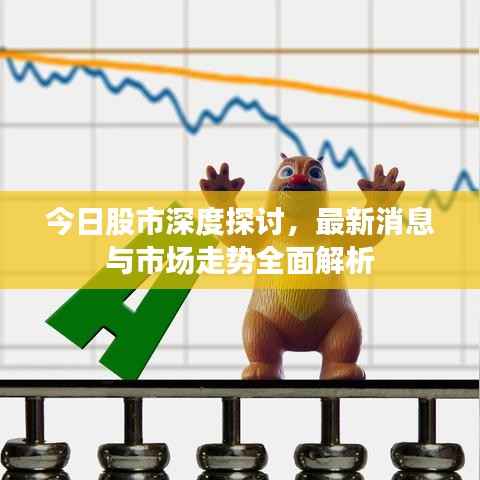 今日股市深度探讨，最新消息与市场走势全面解析