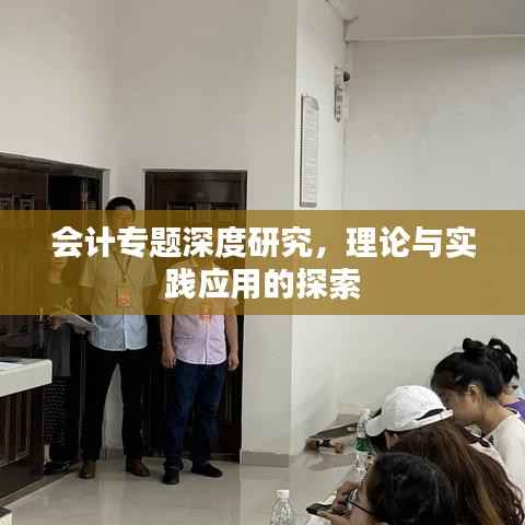 会计专题深度研究，理论与实践应用的探索