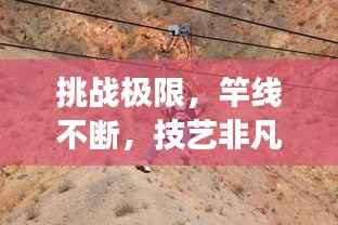 挑战极限，竿线不断，技艺非凡的艺术展现