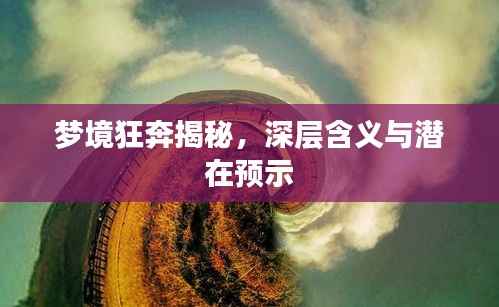 梦境狂奔揭秘，深层含义与潜在预示