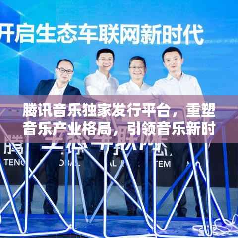 腾讯音乐独家发行平台，重塑音乐产业格局，引领音乐新时代