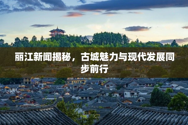 丽江新闻揭秘，古城魅力与现代发展同步前行