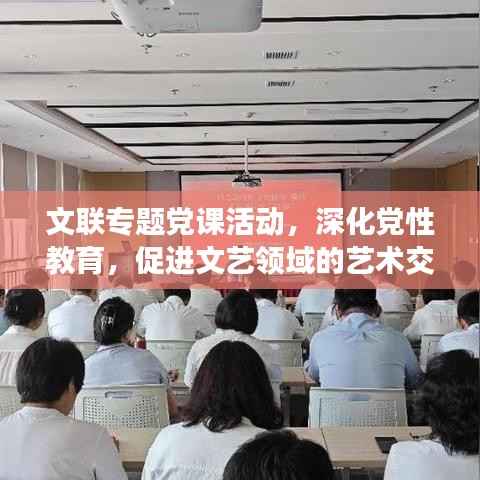 文联专题党课活动，深化党性教育，促进文艺领域的艺术交流与繁荣