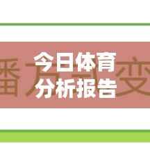 今日体育分析报告独家爆料，最新消息全解析