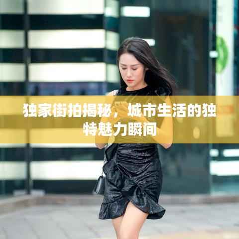 独家街拍揭秘，城市生活的独特魅力瞬间
