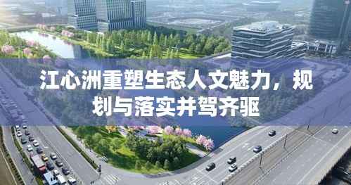 江心洲重塑生态人文魅力，规划与落实并驾齐驱