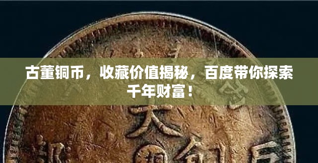 古董铜币，收藏价值揭秘，百度带你探索千年财富！