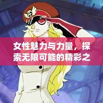 女性魅力与力量，探索无限可能的精彩之旅
