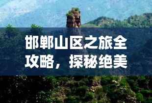 邯郸山区之旅全攻略，探秘绝美风光，畅游自然仙境！