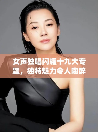 女声独唱闪耀十九大专题，独特魅力令人陶醉