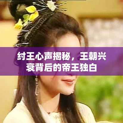 纣王心声揭秘，王朝兴衰背后的帝王独白