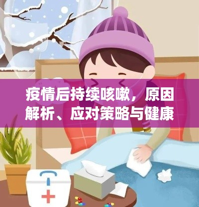 疫情后持续咳嗽，原因解析、应对策略与健康防护之道